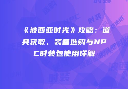 《波西亚时光》攻略：道具获取、装备选购与NPC时装包使用详解