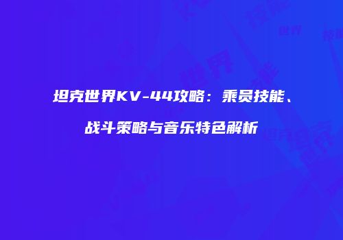 坦克世界KV-44攻略：乘员技能、战斗策略与音乐特色解析