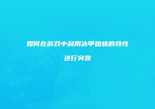 如何在游戏中利用冰甲蜘蛛的特性进行突袭