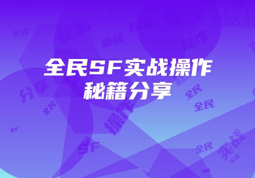 全民SF实战操作秘籍分享