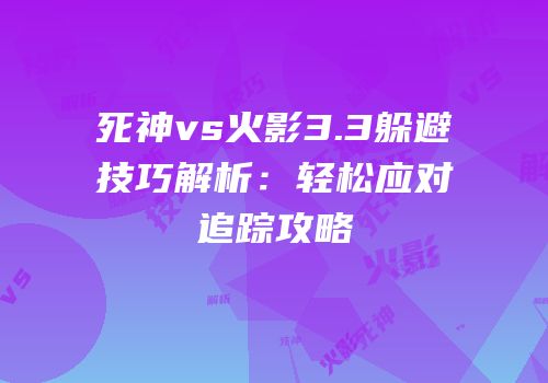 死神vs火影3.3躲避技巧解析：轻松应对追踪攻略