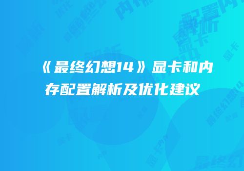 《最终幻想14》显卡和内存配置解析及优化建议