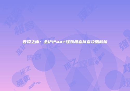 云顶之弈：金铲铲442强袭极客阵容攻略解析