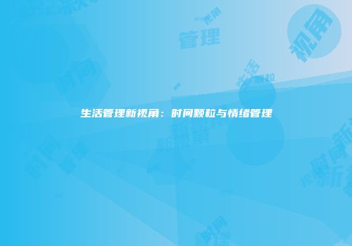 生活管理新视角：时间颗粒与情绪管理