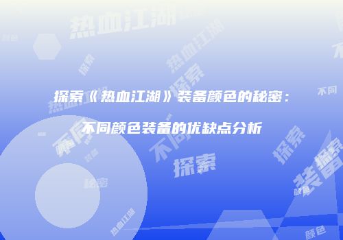 探索《热血江湖》装备颜色的秘密：不同颜色装备的优缺点分析
