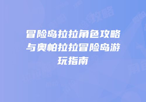 冒险岛拉拉角色攻略与奥帕拉拉冒险岛游玩指南