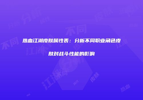 热血江湖皮肤属性表：分析不同职业角色皮肤对战斗性能的影响