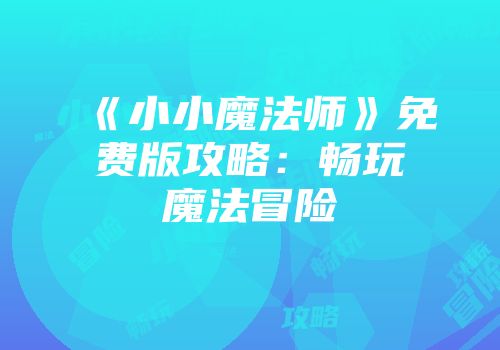 《小小魔法师》免费版攻略：畅玩魔法冒险
