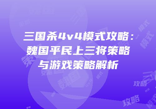 三国杀4v4模式攻略：魏国平民上三将策略与游戏策略解析