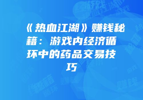 《热血江湖》赚钱秘籍：游戏内经济循环中的药品交易技巧