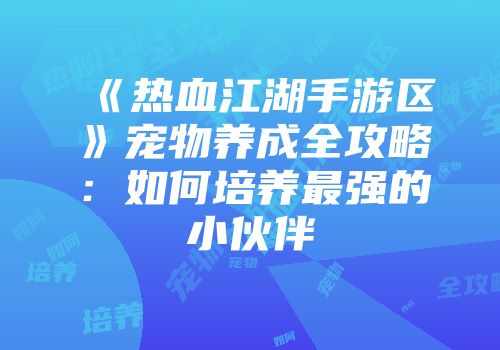 《热血江湖手游区》宠物养成全攻略：如何培养最强的小伙伴