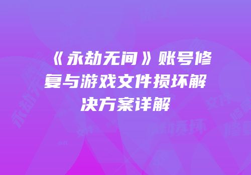 《永劫无间》账号修复与游戏文件损坏解决方案详解