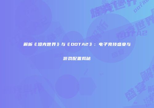 解析《坦克世界》与《DOTA2》：电子竞技盛宴与游戏配置揭秘