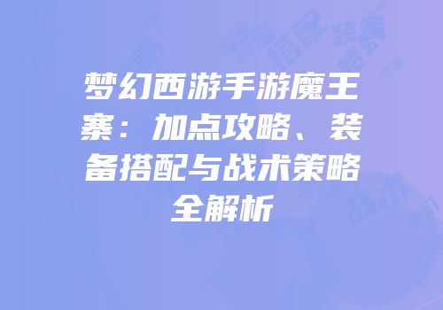 梦幻西游手游魔王寨：加点攻略、装备搭配与战术策略全解析