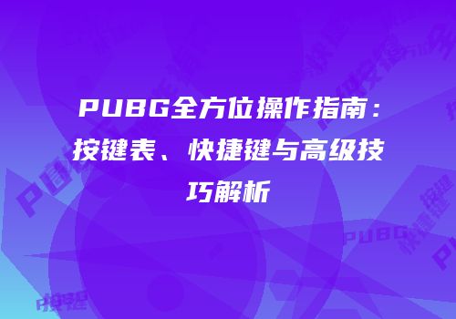 PUBG全方位操作指南：按键表、快捷键与高级技巧解析