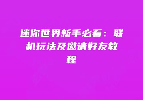 迷你世界新手必看：联机玩法及邀请好友教程