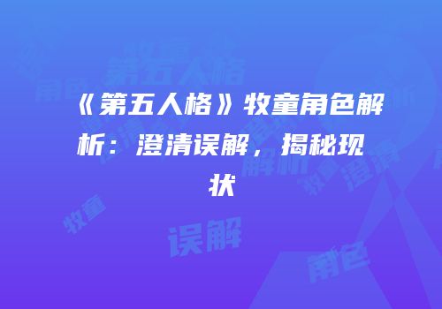 《第五人格》牧童角色解析：澄清误解，揭秘现状