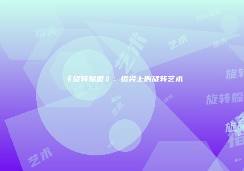 《旋转躲避》：指尖上的旋转艺术
