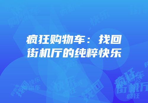 疯狂购物车：找回街机厅的纯粹快乐
