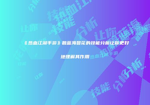 《热血江湖手游》碧蓝海昙花的技能分析让你更好地理解其作用