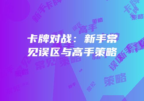 卡牌对战：新手常见误区与高手策略