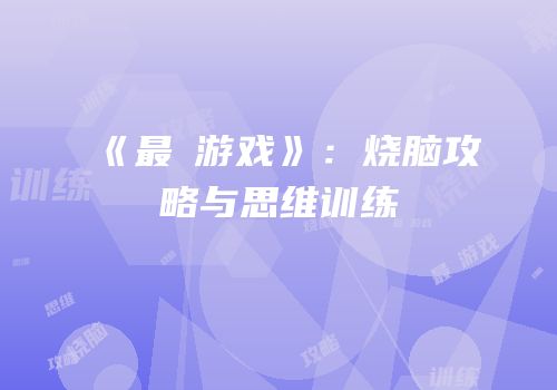 《最囧游戏》：烧脑攻略与思维训练