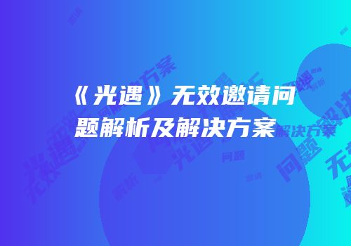 《光遇》无效邀请问题解析及解决方案
