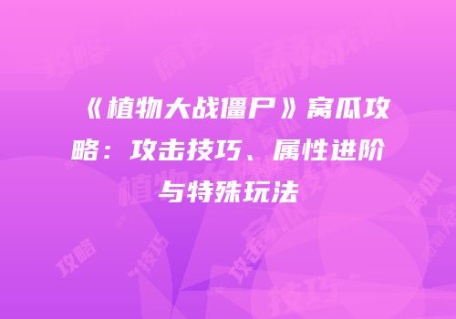 《植物大战僵尸》窝瓜攻略：攻击技巧、属性进阶与特殊玩法