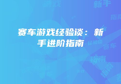 赛车游戏经验谈：新手进阶指南