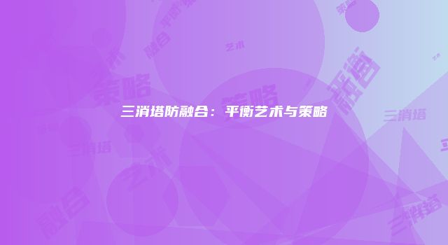 三消塔防融合：平衡艺术与策略