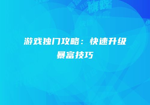 游戏独门攻略：快速升级暴富技巧