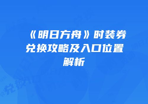 《明日方舟》时装券兑换攻略及入口位置解析