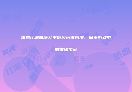 热血江湖血魔公主披风获得方法：探索游戏中的神秘宝藏