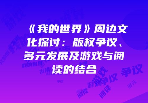 《我的世界》周边文化探讨：版权争议、多元发展及游戏与阅读的结合