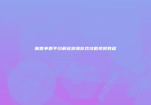 魔兽争霸平川解说浪漫游戏攻略视频教程
