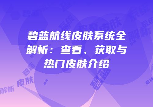 碧蓝航线皮肤系统全解析：查看、获取与热门皮肤介绍