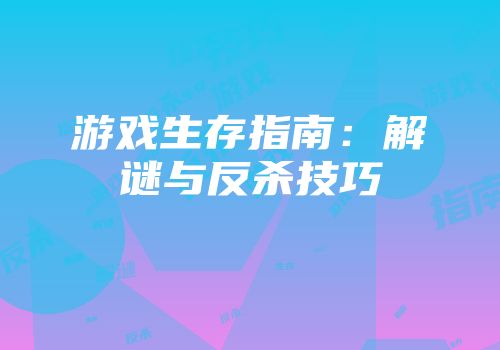 游戏生存指南：解谜与反杀技巧