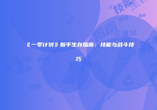 《一零计划》新手生存指南：技能与战斗技巧