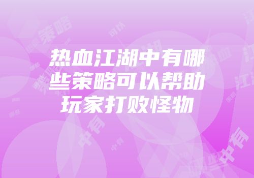 热血江湖中有哪些策略可以帮助玩家打败怪物