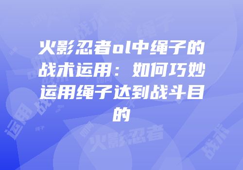 火影忍者ol中绳子的战术运用：如何巧妙运用绳子达到战斗目的