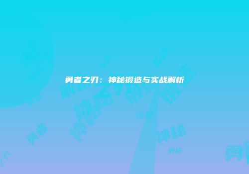 勇者之刃：神秘锻造与实战解析