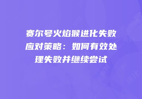 赛尔号火焰猴进化失败应对策略：如何有效处理失败并继续尝试