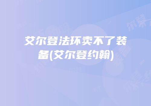 艾尔登法环卖不了装备(艾尔登约翰)