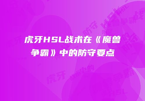 虎牙HSL战术在《魔兽争霸》中的防守要点