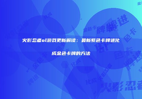 火影忍者ol游戏更新解读：最新紫色卡牌进化成金色卡牌的方法