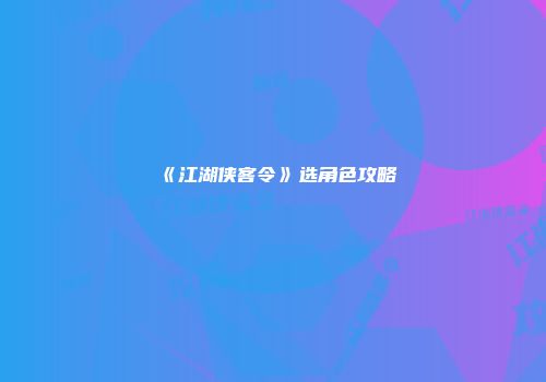 《江湖侠客令》选角色攻略