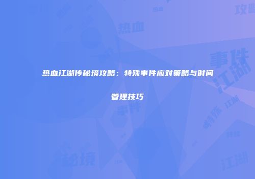 热血江湖传秘境攻略：特殊事件应对策略与时间管理技巧