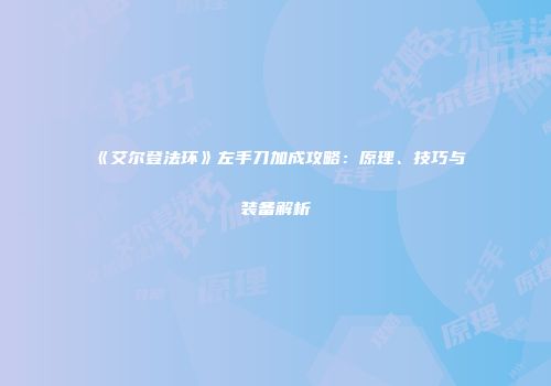 《艾尔登法环》左手刀加成攻略：原理、技巧与装备解析