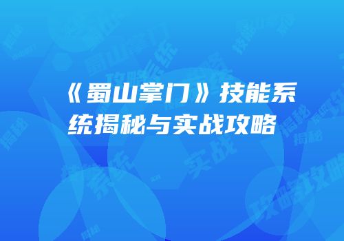 《蜀山掌门》技能系统揭秘与实战攻略