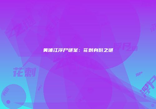黄浦江浮尸谜案：花刺身份之谜